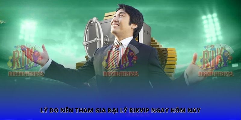 Lý do nên tham gia đại lý Rikvip ngay hôm nay
